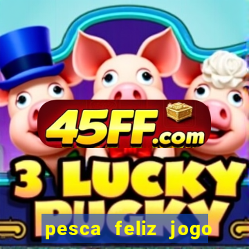 pesca feliz jogo ganhar dinheiro